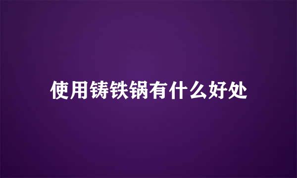 使用铸铁锅有什么好处