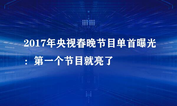 2017年央视春晚节目单首曝光：第一个节目就亮了