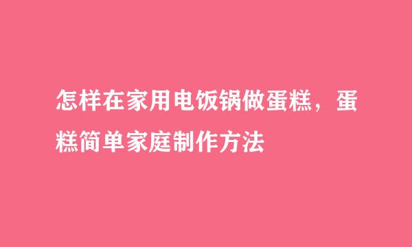 怎样在家用电饭锅做蛋糕，蛋糕简单家庭制作方法