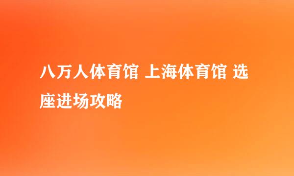 八万人体育馆 上海体育馆 选座进场攻略