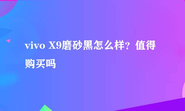 vivo X9磨砂黑怎么样？值得购买吗