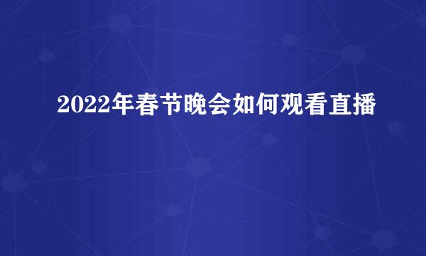 2022年春节晚会如何观看直播