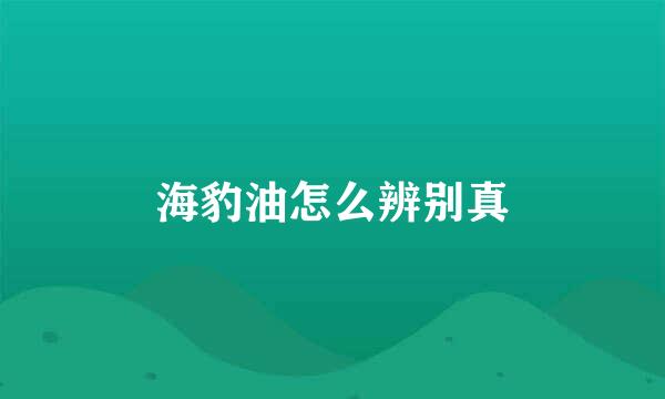 海豹油怎么辨别真