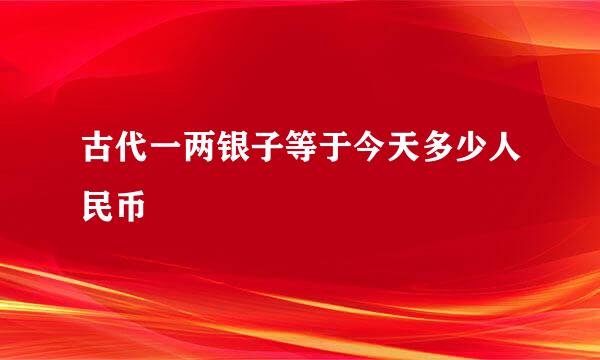 古代一两银子等于今天多少人民币