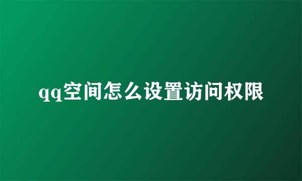 qq空间怎么设置访问权限