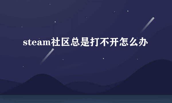 steam社区总是打不开怎么办