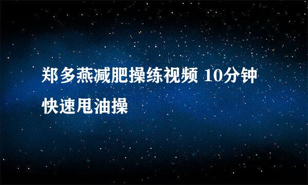 郑多燕减肥操练视频 10分钟快速甩油操