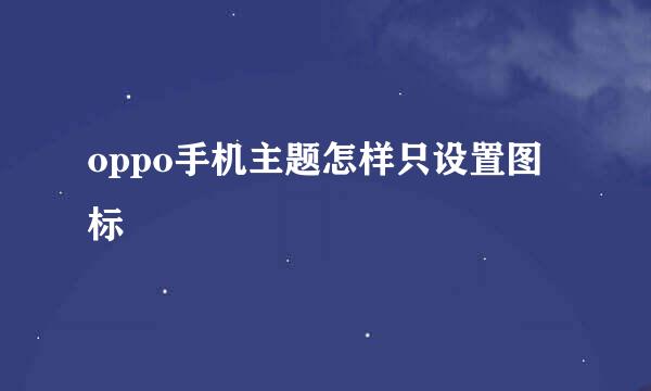 oppo手机主题怎样只设置图标