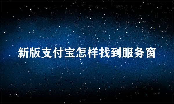 新版支付宝怎样找到服务窗