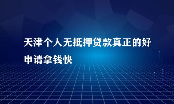 天津个人无抵押贷款真正的好申请拿钱快