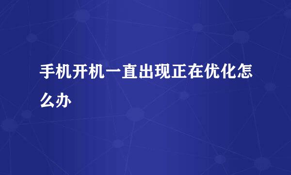 手机开机一直出现正在优化怎么办