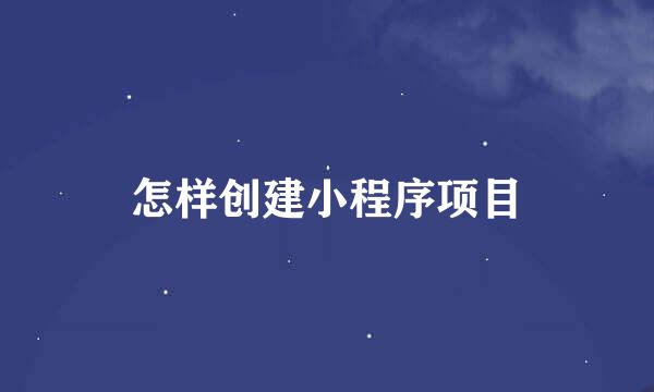 怎样创建小程序项目