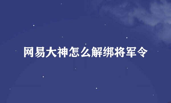 网易大神怎么解绑将军令