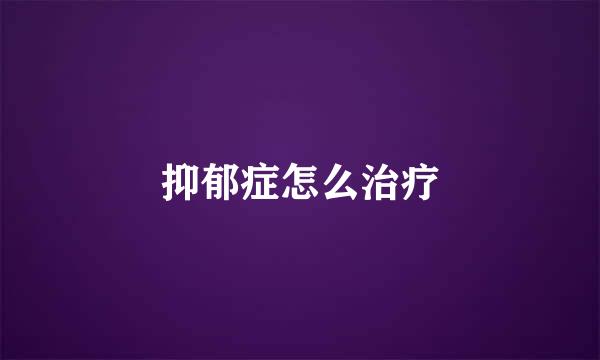 抑郁症怎么治疗