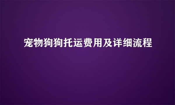 宠物狗狗托运费用及详细流程