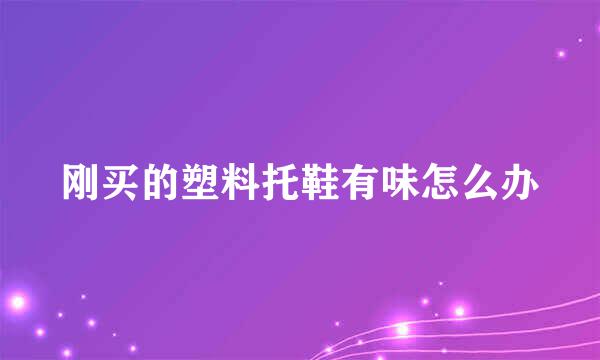 刚买的塑料托鞋有味怎么办