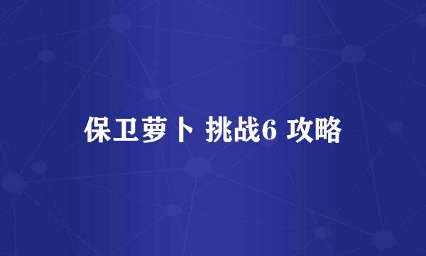 保卫萝卜 挑战6 攻略