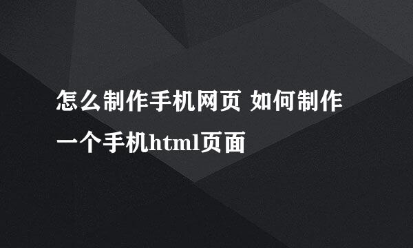 怎么制作手机网页 如何制作一个手机html页面