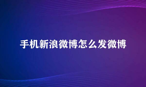 手机新浪微博怎么发微博