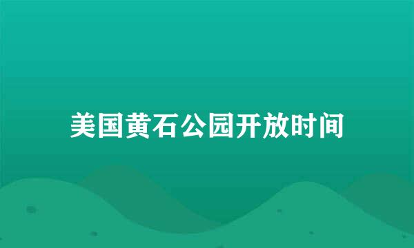 美国黄石公园开放时间