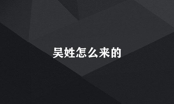 吴姓怎么来的