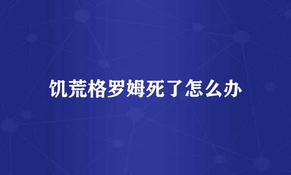 饥荒格罗姆死了怎么办