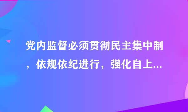 党内监督必须贯彻民主集中制，依规依纪进行，强化自上而下的什么监督