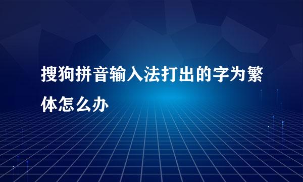 搜狗拼音输入法打出的字为繁体怎么办