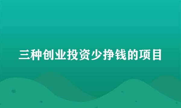 三种创业投资少挣钱的项目