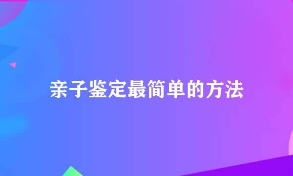 亲子鉴定最简单的方法