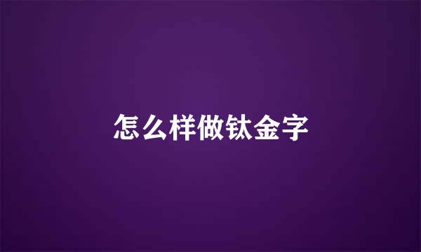 怎么样做钛金字