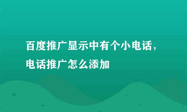 百度推广显示中有个小电话，电话推广怎么添加