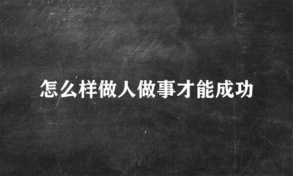 怎么样做人做事才能成功