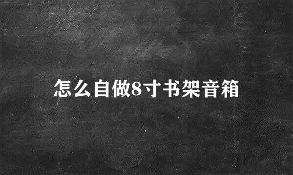 怎么自做8寸书架音箱