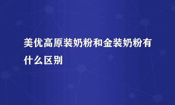 美优高原装奶粉和金装奶粉有什么区别