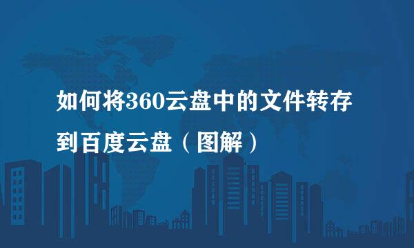 如何将360云盘中的文件转存到百度云盘（图解）