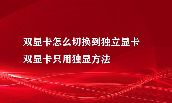 双显卡怎么切换到独立显卡 双显卡只用独显方法