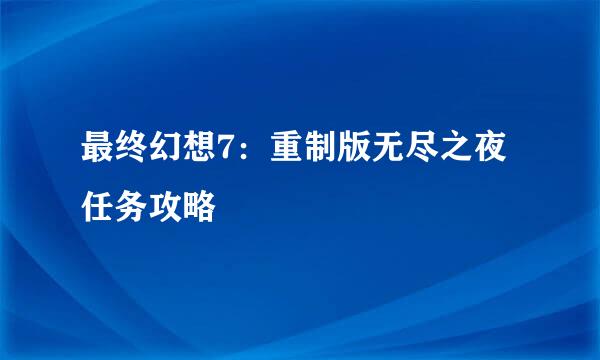 最终幻想7：重制版无尽之夜任务攻略