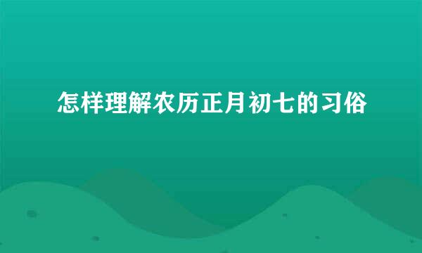 怎样理解农历正月初七的习俗