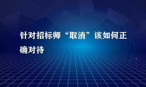 针对招标师“取消”该如何正确对待