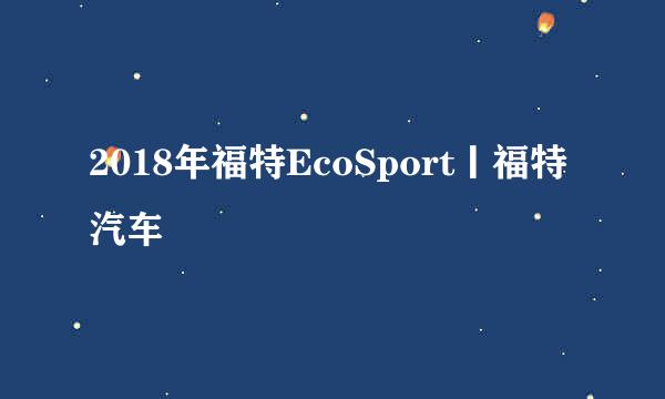 2018年福特EcoSport丨福特汽车