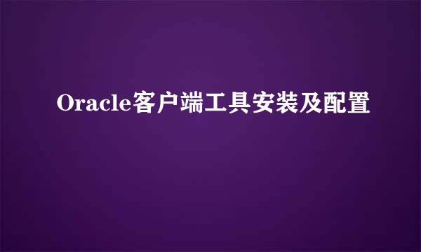 Oracle客户端工具安装及配置