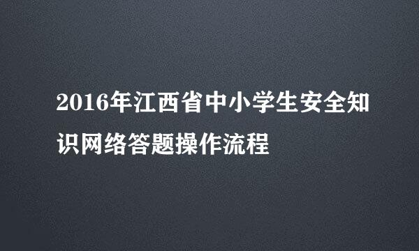 2016年江西省中小学生安全知识网络答题操作流程