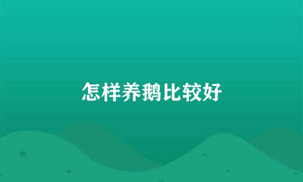 怎样养鹅比较好