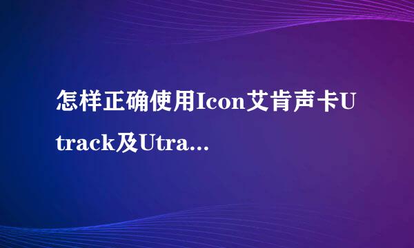 怎样正确使用Icon艾肯声卡Utrack及Utrack Pro