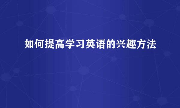 如何提高学习英语的兴趣方法