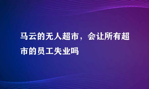 马云的无人超市，会让所有超市的员工失业吗