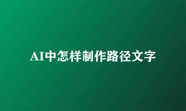 AI中怎样制作路径文字