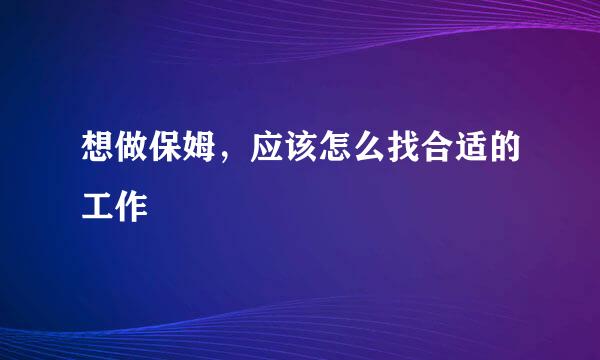 想做保姆，应该怎么找合适的工作