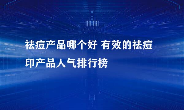 祛痘产品哪个好 有效的祛痘印产品人气排行榜